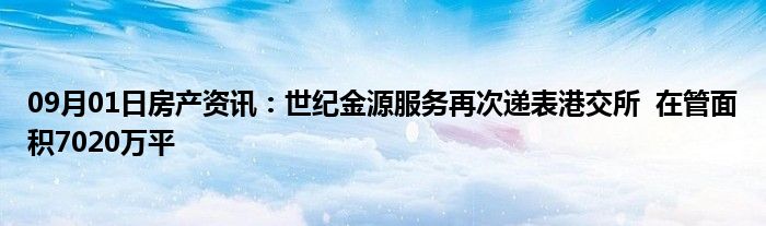 09月01日房产资讯：世纪金源服务再次递表港交所  在管面积7020万平