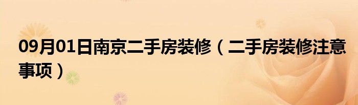 09月01日南京二手房装修（二手房装修注意事项）