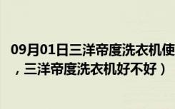 09月01日三洋帝度洗衣机使用说明（三洋帝度洗衣机怎么样，三洋帝度洗衣机好不好）