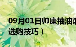 09月01日帅康抽油烟机价格表（抽油烟机的选购技巧）