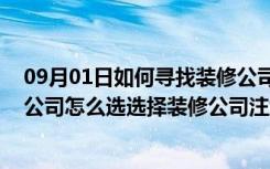 09月01日如何寻找装修公司,选择装修公司注意事项（装修公司怎么选选择装修公司注意事项）