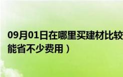 09月01日在哪里买建材比较合算（网购建材好不好选好了还能省不少费用）