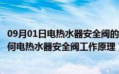 09月01日电热水器安全阀的使用（电热水器安全阀的作用如何电热水器安全阀工作原理）