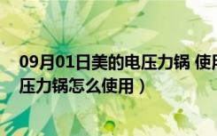 09月01日美的电压力锅 使用（美的电压力锅怎么样美的电压力锅怎么使用）