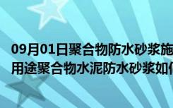 09月01日聚合物防水砂浆施工方法（聚合物水泥防水砂浆的用途聚合物水泥防水砂浆如何施工）