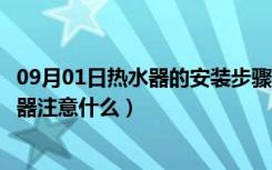 09月01日热水器的安装步骤（现代热水器安装方法安装热水器注意什么）