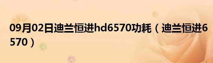 09月02日迪兰恒进hd6570功耗（迪兰恒进6570）