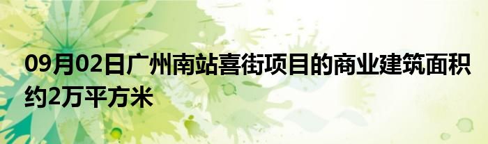 09月02日广州南站喜街项目的商业建筑面积约2万平方米