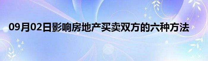 09月02日影响房地产买卖双方的六种方法