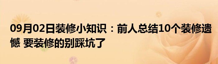 09月02日装修小知识：前人总结10个装修遗憾 要装修的别踩坑了