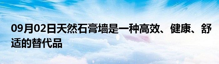 09月02日天然石膏墙是一种高效、健康、舒适的替代品