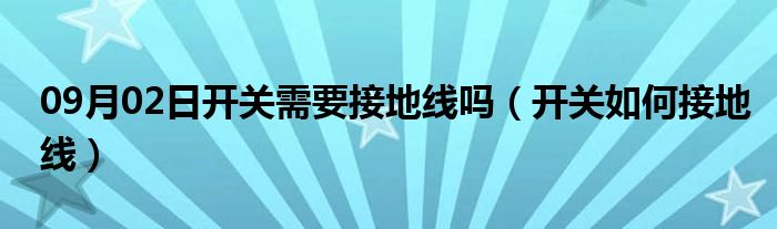 09月02日开关需要接地线吗（开关如何接地线）