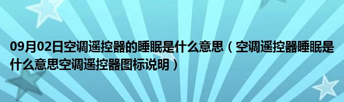 09月02日空调遥控器的睡眠是什么意思（空调遥控器睡眠是什么意思空调遥控器图标说明）