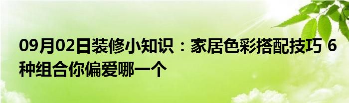 09月02日装修小知识：家居色彩搭配技巧 6种组合你偏爱哪一个