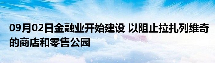 09月02日金融业开始建设 以阻止拉扎列维奇的商店和零售公园