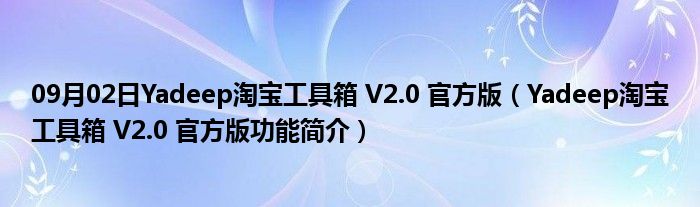 09月02日Yadeep淘宝工具箱 V2.0 官方版（Yadeep淘宝工具箱 V2.0 官方版功能简介）