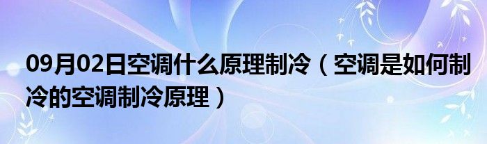 09月02日空调什么原理制冷（空调是如何制冷的空调制冷原理）