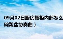 09月02日厨房橱柜内部怎么设计实用（精巧橱柜设计奏响锅碗瓢盆协奏曲）