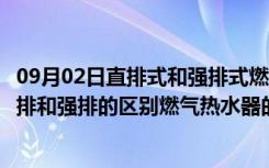 09月02日直排式和强排式燃气热水器的区别（燃气热水器直排和强排的区别燃气热水器的优点）