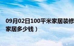 09月02日100平米家居装修设计（家居100的搭配方法装修家居多少钱）