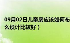 09月02日儿童房应该如何布置（儿童房间怎么布置儿童房怎么设计比较好）