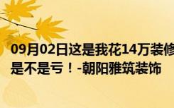 09月02日这是我花14万装修的一套136平米的三居室。看看是不是亏！-朝阳雅筑装饰