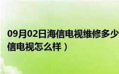 09月02日海信电视维修多少钱（海信电视维修报价是多少海信电视怎么样）