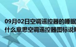 09月02日空调遥控器的睡眠是什么意思（空调遥控器睡眠是什么意思空调遥控器图标说明）