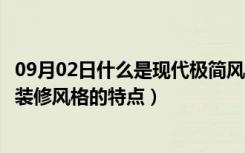 09月02日什么是现代极简风格装修（什么是极简风格，极简装修风格的特点）