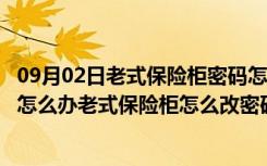 09月02日老式保险柜密码怎么改密码（老式保险柜忘记密码怎么办老式保险柜怎么改密码）