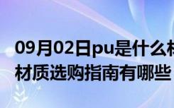 09月02日pu是什么材质?（pu是什么材质PU材质选购指南有哪些）