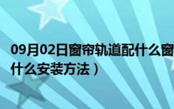 09月02日窗帘轨道配什么窗帘（什么是窗帘轨道窗帘轨道有什么安装方法）