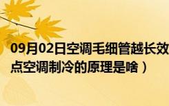 09月02日空调毛细管越长效果越好吗（毛细管空调有什么缺点空调制冷的原理是啥）