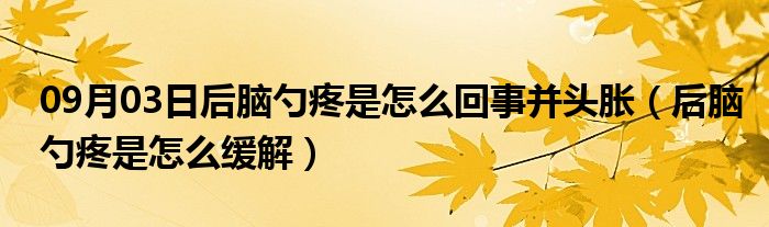 09月03日后脑勺疼是怎么回事并头胀（后脑勺疼是怎么缓解）