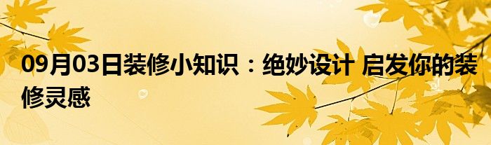 09月03日装修小知识：绝妙设计 启发你的装修灵感