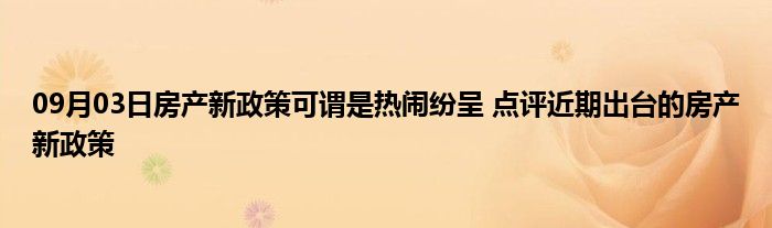 09月03日房产新政策可谓是热闹纷呈 点评近期出台的房产新政策