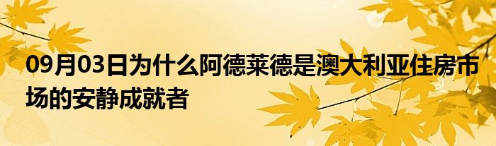 09月03日为什么阿德莱德是澳大利亚住房市场的安静成就者