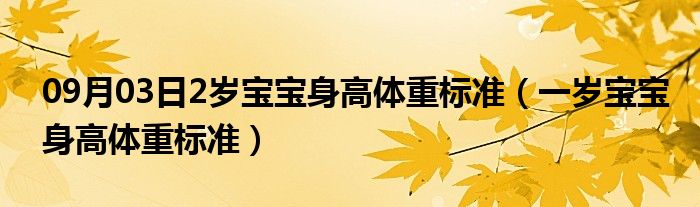 09月03日2岁宝宝身高体重标准（一岁宝宝身高体重标准）