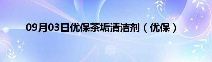 09月03日优保茶垢清洁剂（优保）