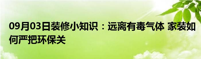 09月03日装修小知识：远离有毒气体 家装如何严把环保关