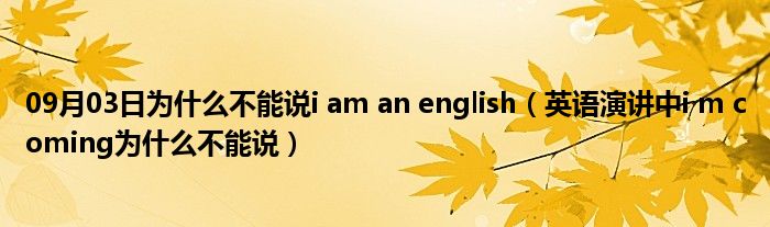 09月03日为什么不能说i am an english（英语演讲中i m coming为什么不能说）