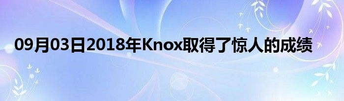 09月03日2018年Knox取得了惊人的成绩