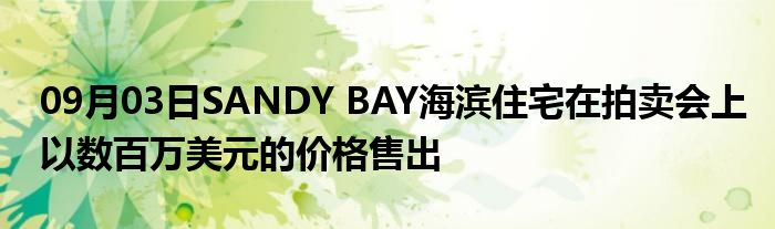 09月03日SANDY BAY海滨住宅在拍卖会上以数百万美元的价格售出