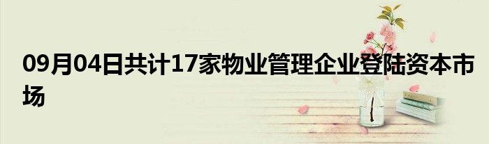 09月04日共计17家物业管理企业登陆资本市场