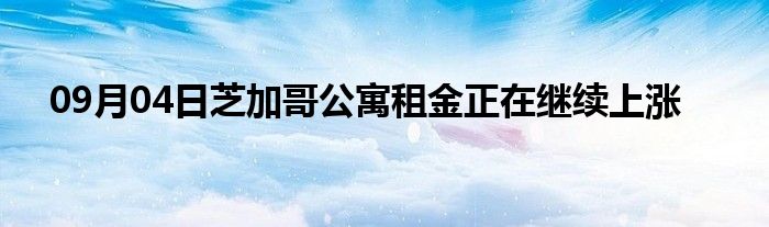 09月04日芝加哥公寓租金正在继续上涨