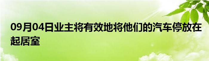 09月04日业主将有效地将他们的汽车停放在起居室