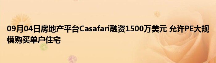 09月04日房地产平台Casafari融资1500万美元 允许PE大规模购买单户住宅