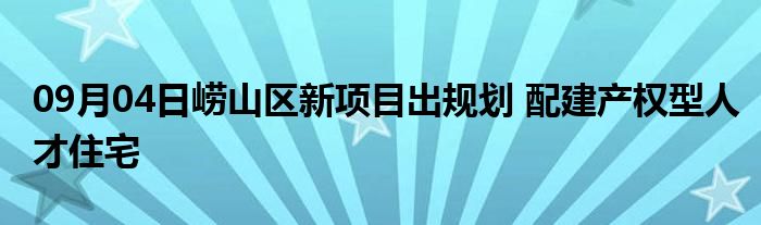 09月04日崂山区新项目出规划 配建产权型人才住宅