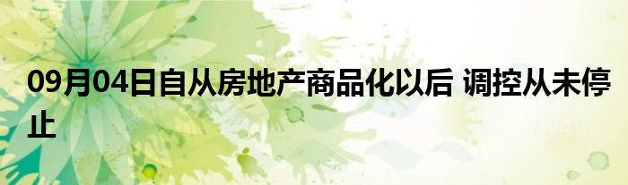 09月04日自从房地产商品化以后 调控从未停止