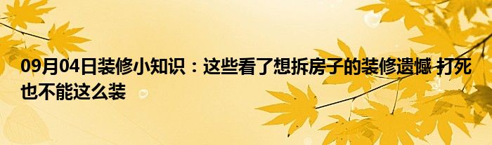 09月04日装修小知识：这些看了想拆房子的装修遗憾 打死也不能这么装